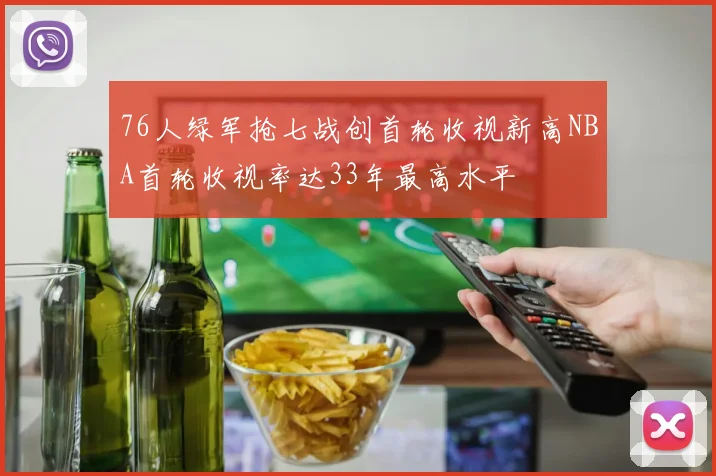 76人绿军抢七战创首轮收视新高NBA首轮收视率达33年最高水平