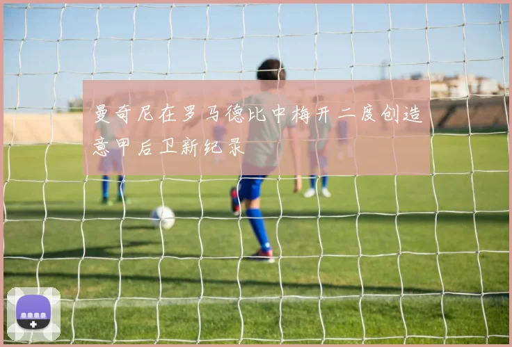 曼奇尼在罗马德比中梅开二度创造意甲后卫新纪录