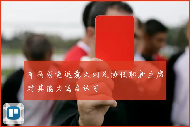 布冯或重返意大利足协任职新主席对其能力高度认可