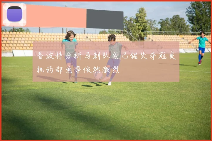 香波特分析马刺队或已错失夺冠良机西部竞争依然激烈