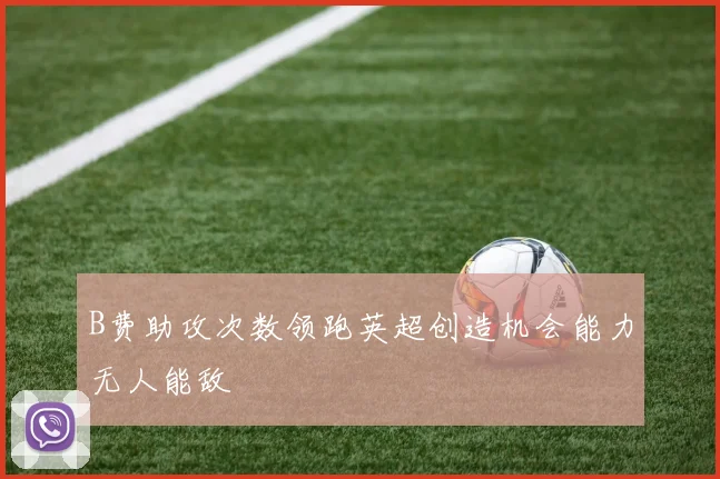 B费助攻次数领跑英超创造机会能力无人能敌